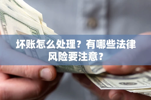 北京坏账怎么处理？有哪些法律风险要注意？