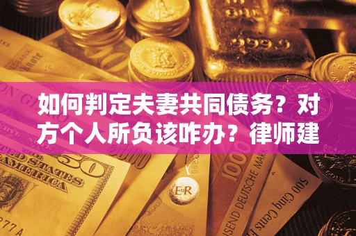 北京如何判定夫妻共同债务？对方个人所负该咋办？律师建议
