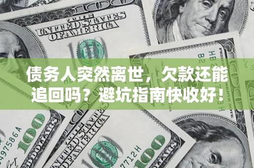 北京债务人突然离世，欠款还能追回吗？避坑指南快收好！