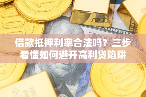 北京借款抵押利率合法吗？三步看懂如何避开高利贷陷阱