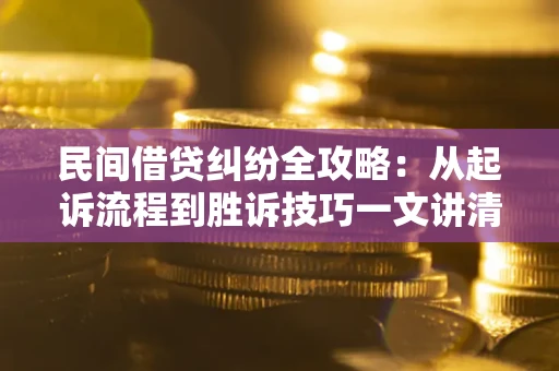 北京民间借贷纠纷全攻略：从起诉流程到胜诉技巧一文讲清