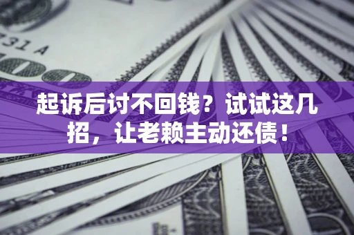 北京起诉后讨不回钱？试试这几招，让老赖主动还债！