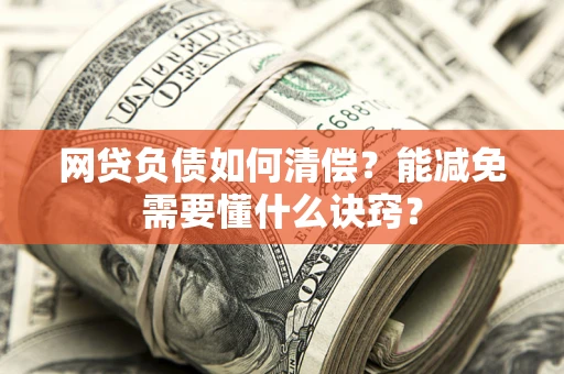 北京网贷负债如何清偿？能减免需要懂什么诀窍？