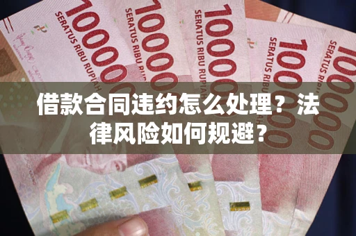 北京借款合同违约怎么处理？法律风险如何规避？