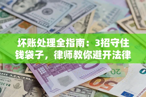 北京坏账处理全指南：3招守住钱袋子，律师教你避开法律雷区