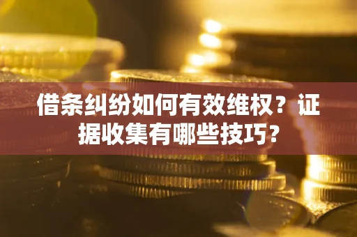 北京借条纠纷如何有效维权？证据收集有哪些技巧？
