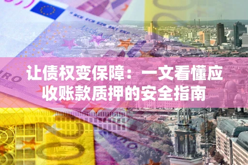 北京让债权变保障：一文看懂应收账款质押的安全指南