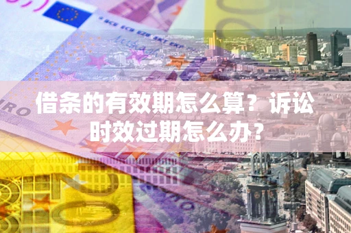 北京借条的有效期怎么算？诉讼时效过期怎么办？