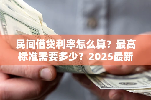 北京民间借贷利率怎么算？最高标准需要多少？2025最新避坑指南