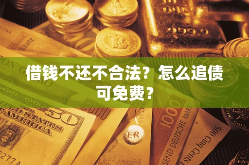 北京借钱不还不合法？怎么追债可免费？