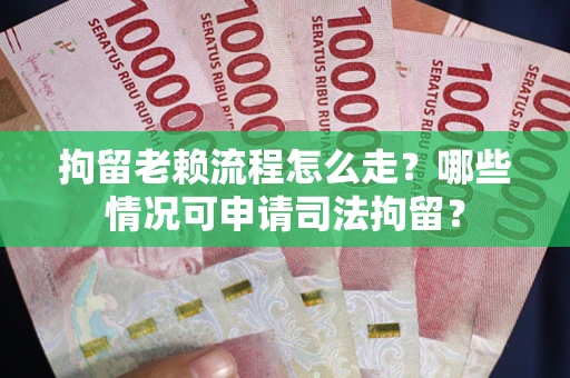 北京拘留老赖流程怎么走?哪些情况可申请司法拘留? 北京拘留老赖流程怎么走?哪些情况可申请司法拘留?