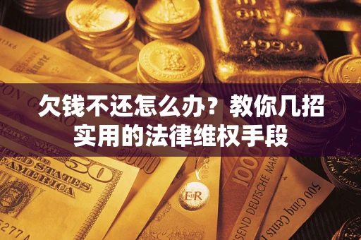 北京欠钱不还怎么办？教你几招实用的法律维权手段