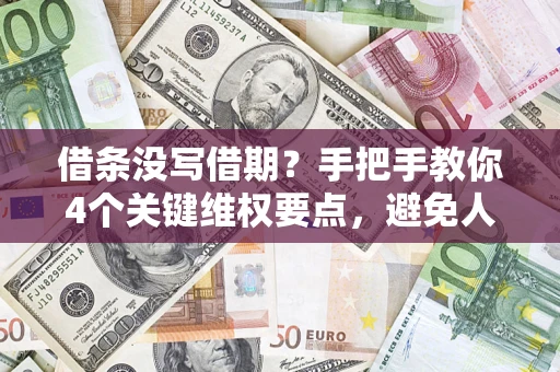 北京借条没写借期？手把手教你4个关键维权要点，避免人财两空