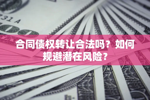 北京合同债权转让合法吗?如何规避潜在风险? 北京合同债权转让合法吗?如何规避潜在风险?