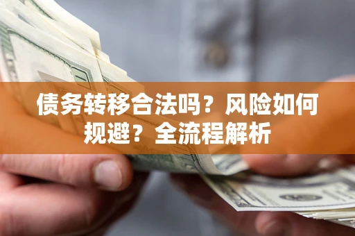 北京债务转移合法吗？风险如何规避？全流程解析