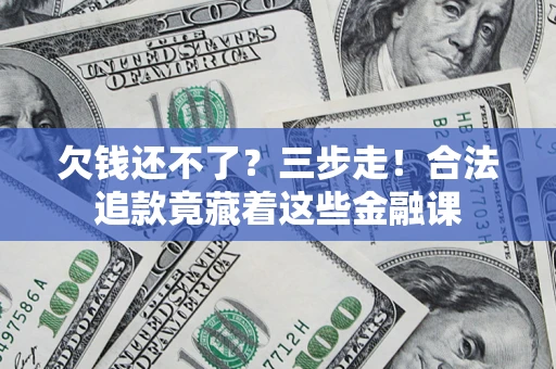 北京欠钱还不了？三步走！合法追款竟藏着这些金融课