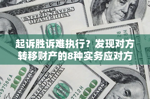 北京起诉胜诉难执行？发现对方转移财产的8种实务应对方案
