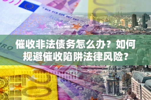 北京催收非法债务怎么办？如何规避催收陷阱法律风险？
