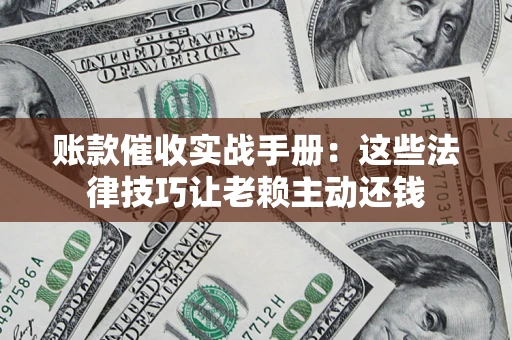 北京账款催收实战手册：这些法律技巧让老赖主动还钱
