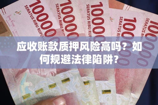 北京应收账款质押风险高吗？如何规避法律陷阱？