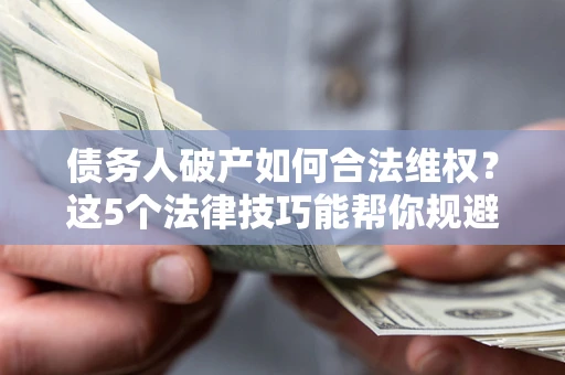 北京债务人破产如何合法维权？这5个法律技巧能帮你规避风险