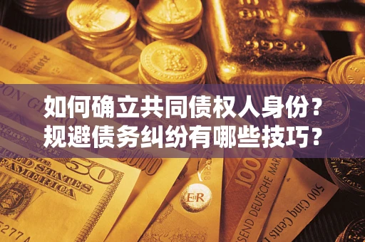 北京如何确立共同债权人身份？规避债务纠纷有哪些技巧？