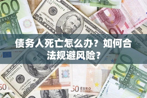 北京债务人死亡怎么办？如何合法规避风险？