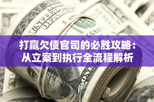 北京打赢欠债官司的必胜攻略：从立案到执行全流程解析