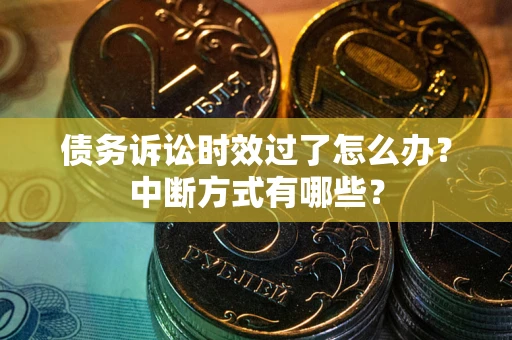 北京债务诉讼时效过了怎么办？中断方式有哪些？
