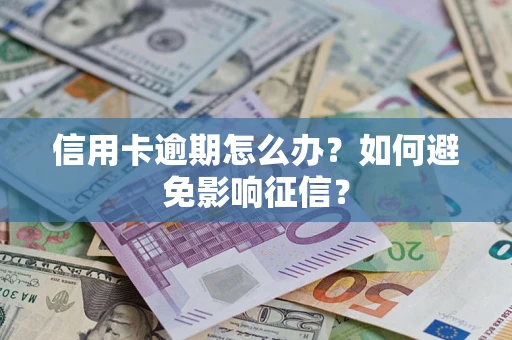 北京信用卡逾期怎么办？如何避免影响征信？