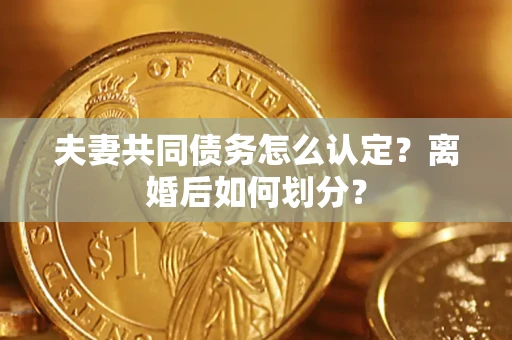北京夫妻共同债务怎么认定？离婚后如何划分？