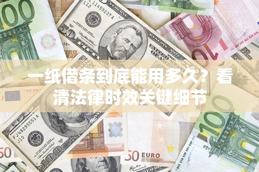 北京一纸借条到底能用多久？看清法律时效关键细节