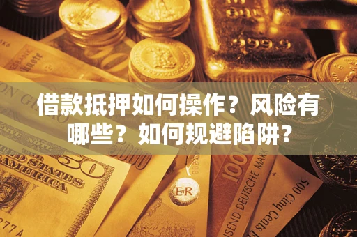 北京借款抵押如何操作?风险有哪些?如何规避陷阱? 北京借款抵押如何操作?风险有哪些?如何规避陷阱?