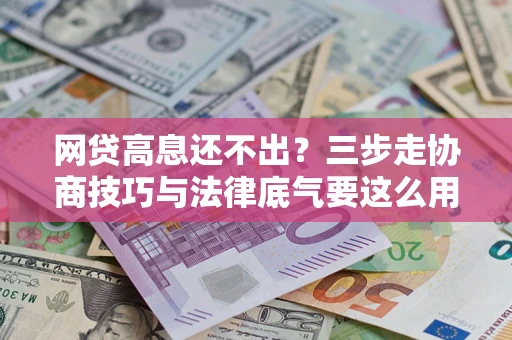 北京网贷高息还不出？三步走协商技巧与法律底气要这么用