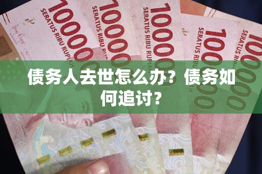 北京债务人去世怎么办？债务如何追讨？