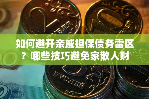 北京如何避开亲戚担保债务雷区？哪些技巧避免家散人财