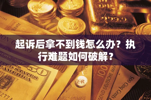 北京起诉后拿不到钱怎么办?执行难题如何破解? 北京起诉后拿不到钱怎么办?执行难题如何破解?