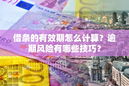 北京借条的有效期怎么计算？逾期风险有哪些技巧？
