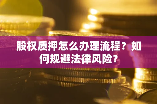 北京股权质押怎么办理流程？如何规避法律风险？