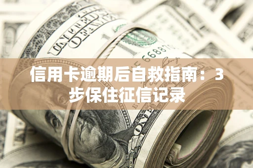 北京信用卡逾期后自救指南：3步保住征信记录