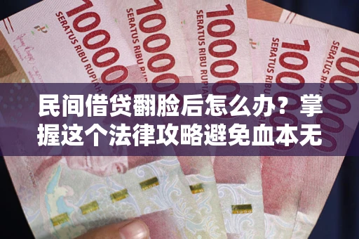 北京民间借贷翻脸后怎么办？掌握这个法律攻略避免血本无归