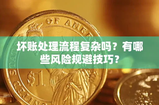 北京坏账处理流程复杂吗？有哪些风险规避技巧？