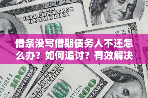 北京借条没写借期债务人不还怎么办？如何追讨？有效解决方案！