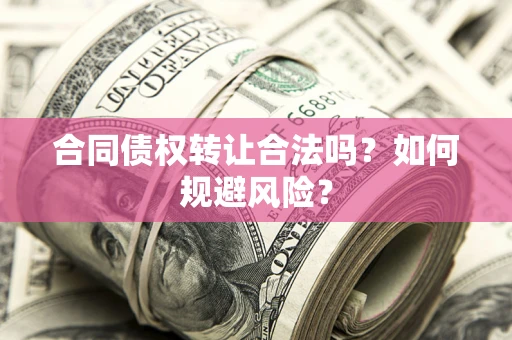 北京合同债权转让合法吗?如何规避风险? 北京合同债权转让合法吗?如何规避风险?