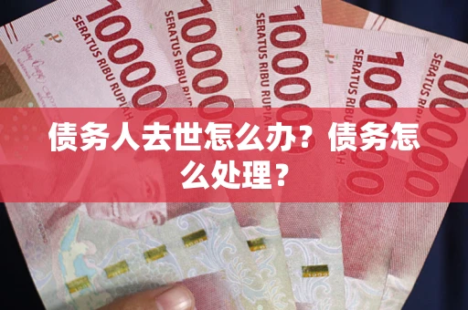 北京债务人去世怎么办？债务怎么处理？