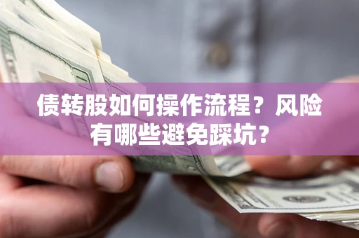 北京债转股如何操作流程?风险有哪些避免踩坑? 北京债转股如何操作流程?风险有哪些避免踩坑?