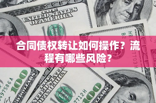 北京合同债权转让如何操作？流程有哪些风险？