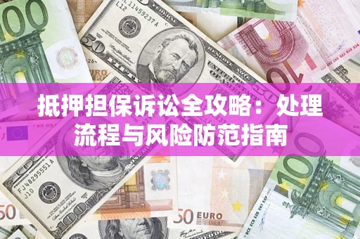 北京抵押担保诉讼全攻略：处理流程与风险防范指南