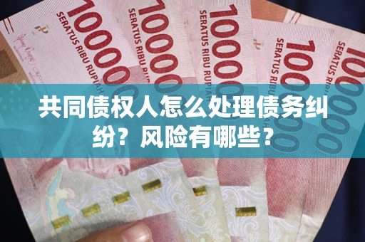 北京共同债权人怎么处理债务纠纷？风险有哪些？