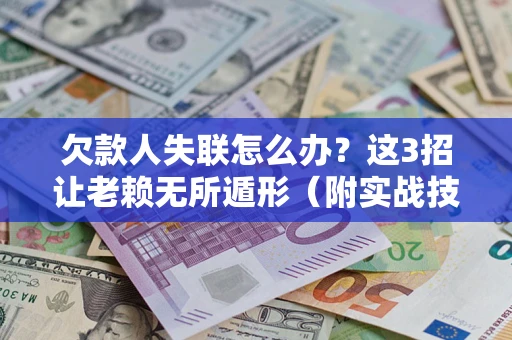 北京欠款人失联怎么办？这3招让老赖无所遁形（附实战技巧）